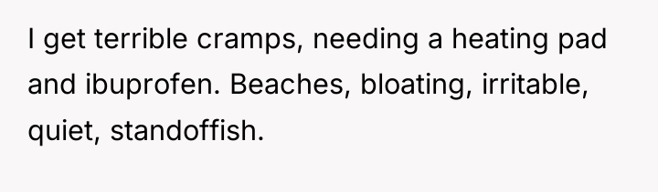 I get terrible cramps, needing a heating pad and ibuprofen....