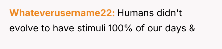 Whateverusername22 Humans didn't evolve to have stimuli 100% of our...