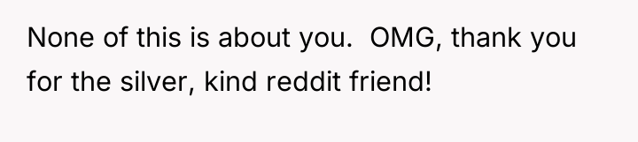 None of this is about you. OMG, thank you...