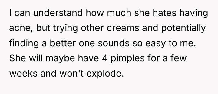 I can understand how much she hates having acne, but...