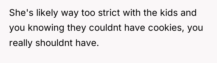 She's likely way too strict with the kids and you...