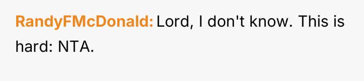 RandyFMcDonald Lord, I don't know. This is hard: NTA.