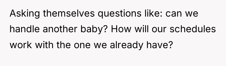 Asking themselves questions like: can we handle another baby? How...