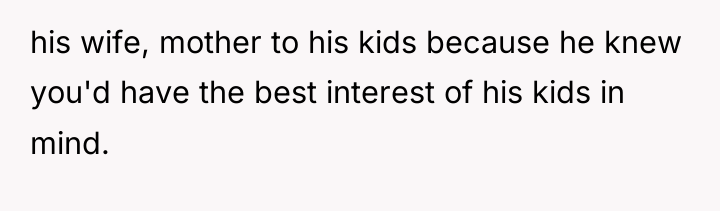 his wife, mother to his kids because he knew you'd...