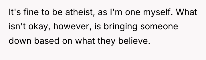 It's fine to be atheist, as I'm one myself. What...