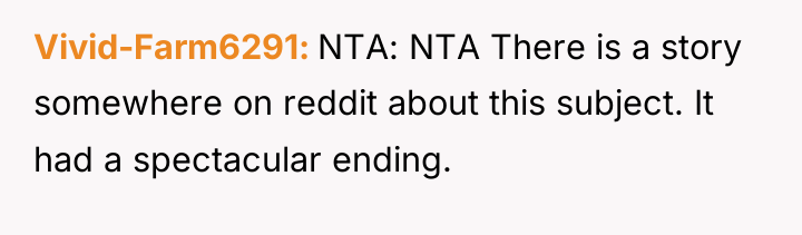 Vivid-Farm6291 NTA: NTA There is a story somewhere on reddit...