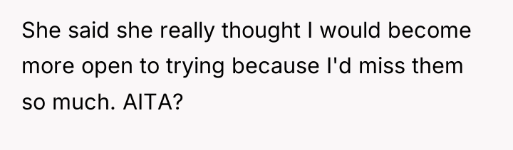 She said she really thought I would become more open...