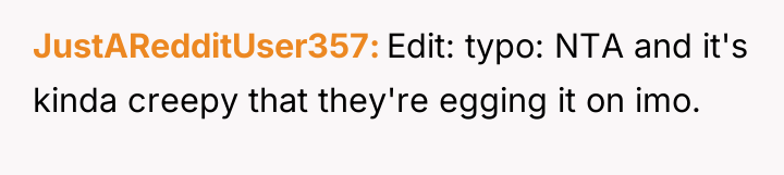 JustARedditUser357 Edit: typo: NTA and it's kinda creepy that they're...