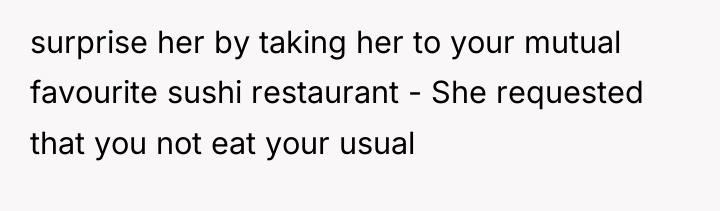 surprise her by taking her to your mutual favourite sushi...