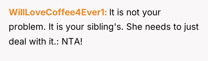 WillLoveCoffee4Ever1 It is not your problem. It is your sibling's....