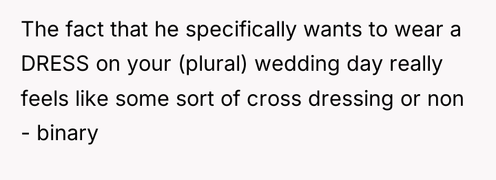 The fact that he specifically wants to wear a DRESS...
