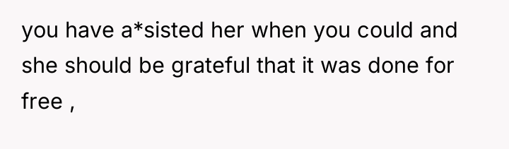 you have a*sisted her when you could and she should...
