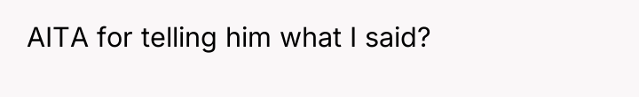 AITA for telling him what I said?
