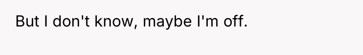 But I don't know, maybe I'm off.