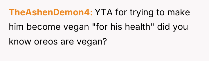 TheAshenDemon4 YTA for trying to make him become vegan "for...