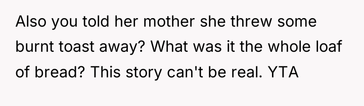 Also you told her mother she threw some burnt toast...