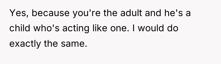 Yes, because you're the adult and he's a child who's...