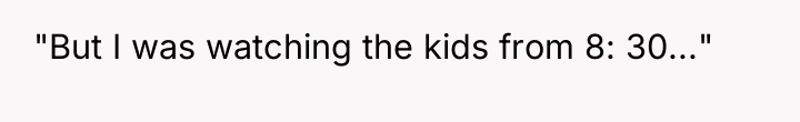 "But I was watching the kids from 8: 30..."