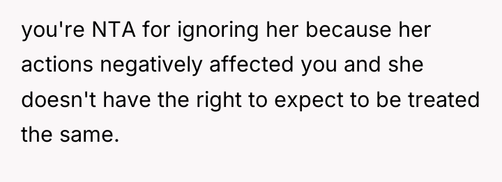 you're NTA for ignoring her because her actions negatively affected...