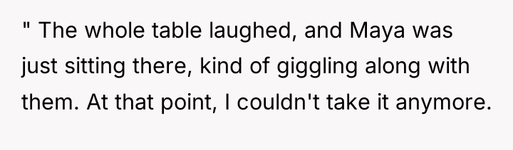 " The whole table laughed, and Maya was just sitting...