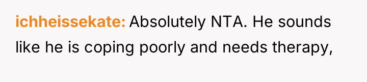 ichheissekate Absolutely NTA. He sounds like he is coping poorly...