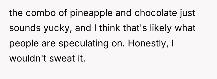 the combo of pineapple and chocolate just sounds yucky, and...