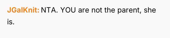 JGalKnit NTA. YOU are not the parent, she is.