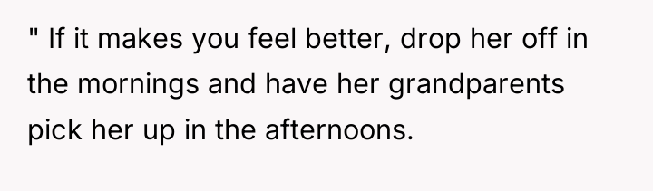 " If it makes you feel better, drop her off...