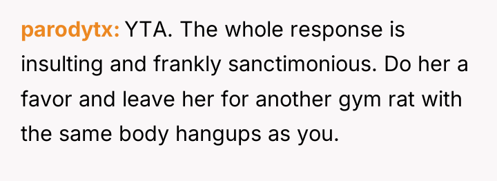 parodytx YTA. The whole response is insulting and frankly sanctimonious....