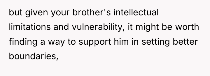 but given your brother's intellectual limitations and vulnerability, it might...