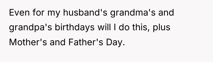 Even for my husband's grandma's and grandpa's birthdays will I...