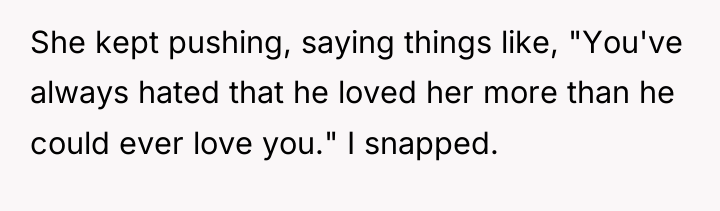 She kept pushing, saying things like, "You've always hated that...