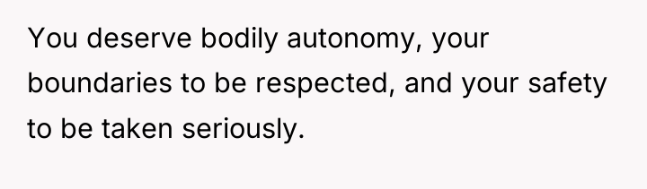 You deserve bodily autonomy, your boundaries to be respected, and...