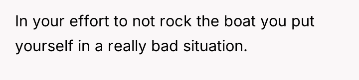 In your effort to not rock the boat you put...