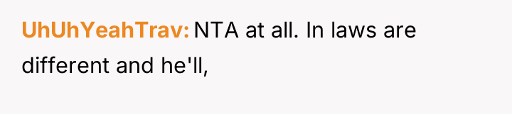 UhUhYeahTrav NTA at all. In laws are different and he'll,