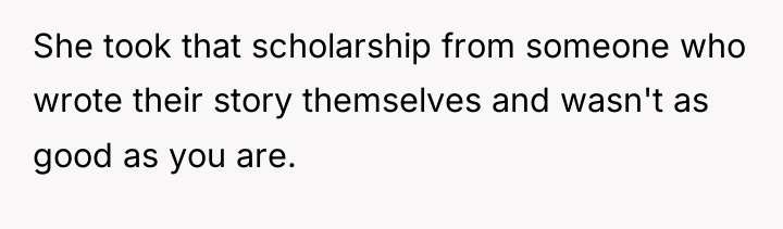 She took that scholarship from someone who wrote their story...