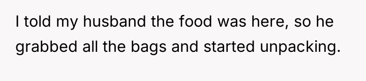 I told my husband the food was here, so he...