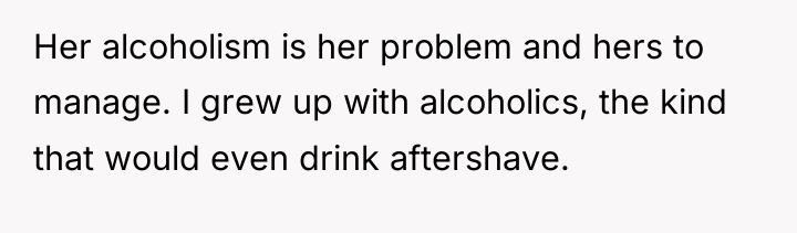 Her alcoholism is her problem and hers to manage. I...