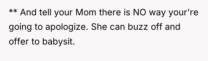 ** And tell your Mom there is NO way your're...