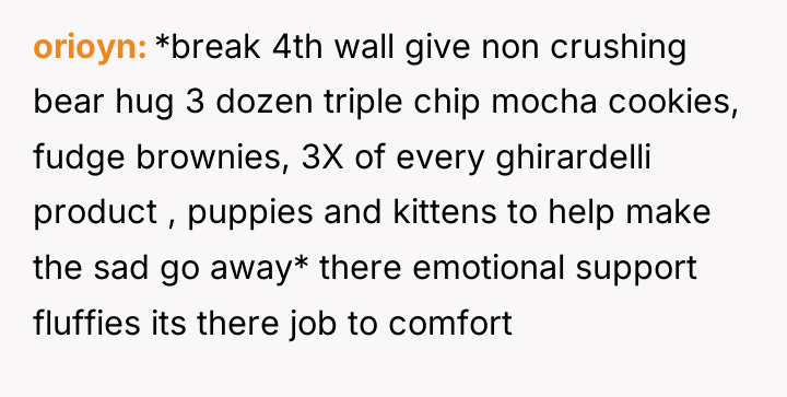 orioyn *break 4th wall give non crushing bear hug 3...