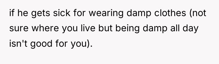 if he gets sick for wearing damp clothes (not sure...
