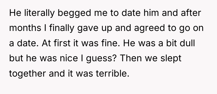 He literally begged me to date him and after months...