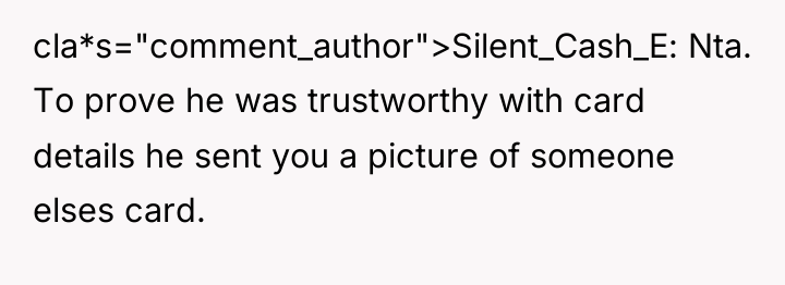 cla*s="comment_author">Silent_Cash_E: Nta. To prove he was trustworthy with card details...