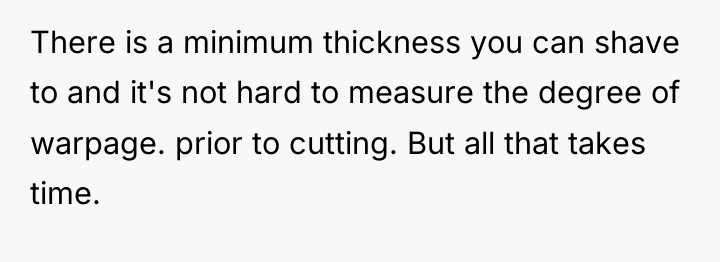There is a minimum thickness you can shave to and...