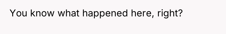 You know what happened here, right?