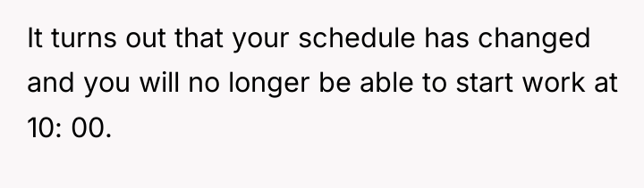 It turns out that your schedule has changed and you...