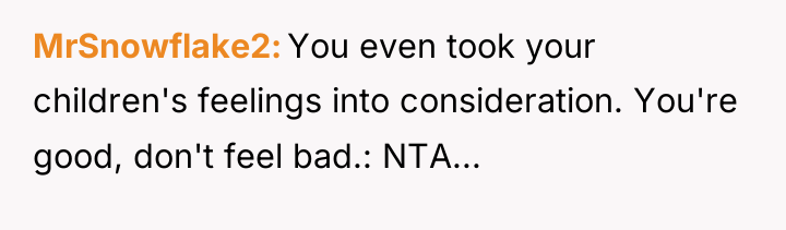 MrSnowflake2 You even took your children's feelings into consideration. You're...