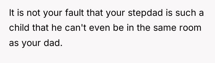 It is not your fault that your stepdad is such...
