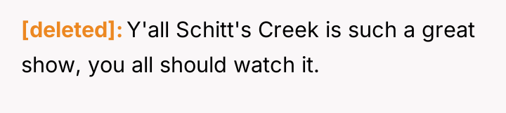 [deleted] Y'all Schitt's Creek is such a great show, you...