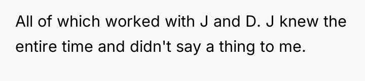 All of which worked with J and D. J knew...